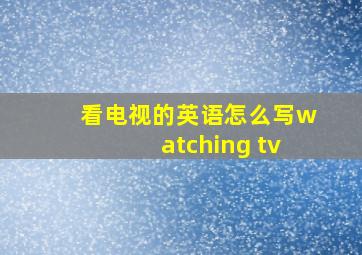 看电视的英语怎么写watching tv